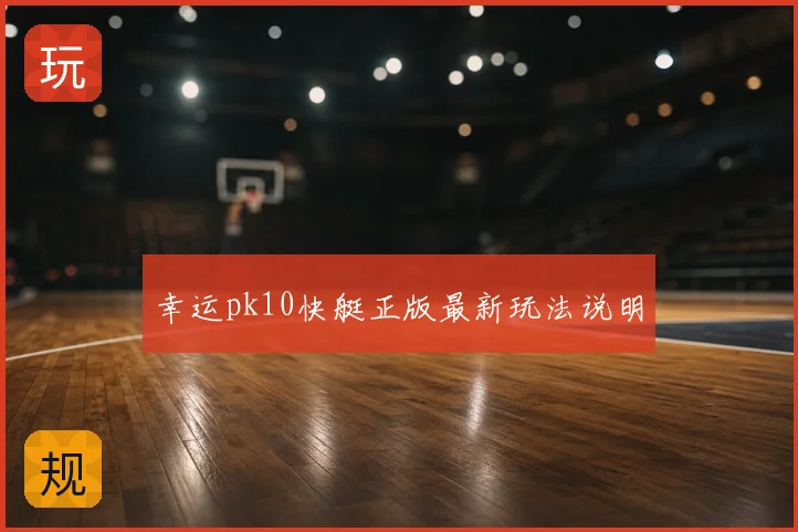 幸运pk10快艇正版最新玩法说明