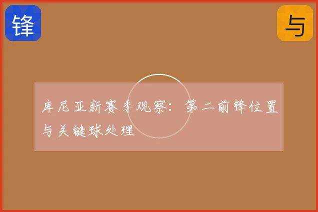 库尼亚新赛季观察：第二前锋位置与关键球处理