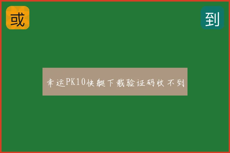 幸运PK10快艇下载验证码收不到
