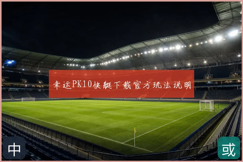 幸运PK10快艇下载官方玩法说明