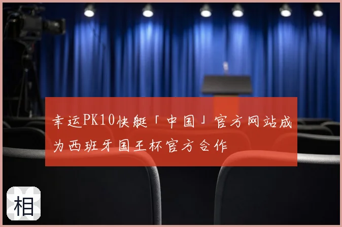 幸运PK10快艇「中国」官方网站成为西班牙国王杯官方合作