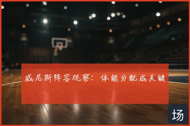 威尼斯阵容观察：体能分配成关键