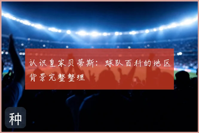 认识皇家贝蒂斯:球队百科的地区背景完整整理