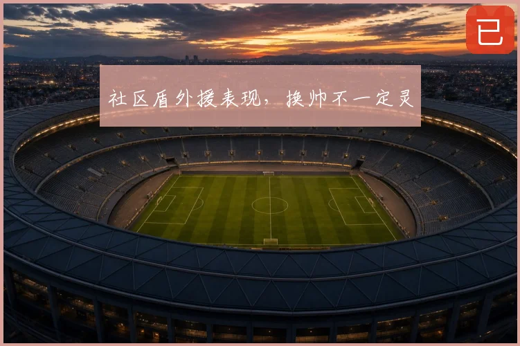 社区盾外援表现,换帅不一定灵