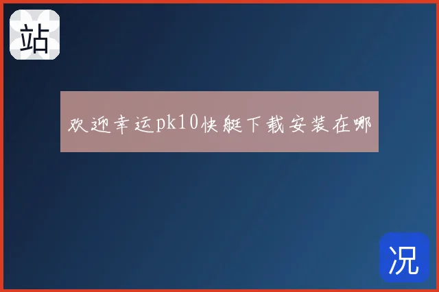欢迎幸运pk10快艇下载安装在哪