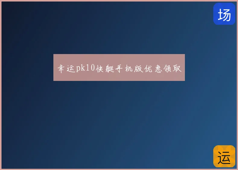 幸运pk10快艇手机版优惠领取