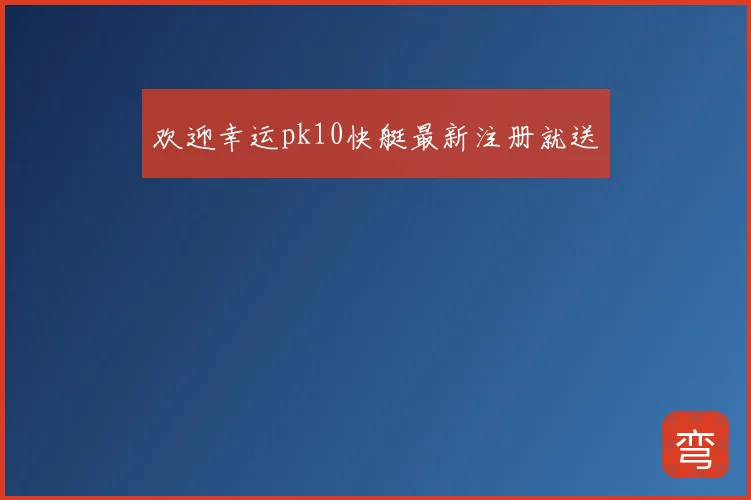 欢迎幸运pk10快艇最新注册就送