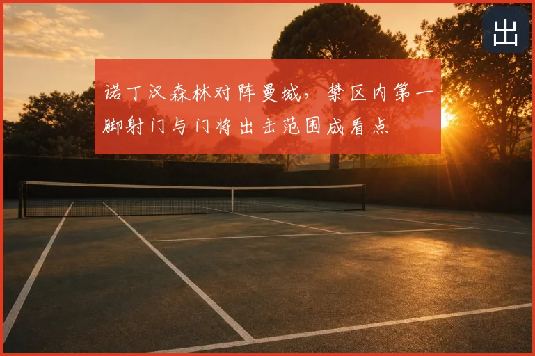 诺丁汉森林对阵曼城,禁区内第一脚射门与门将出击范围成看点