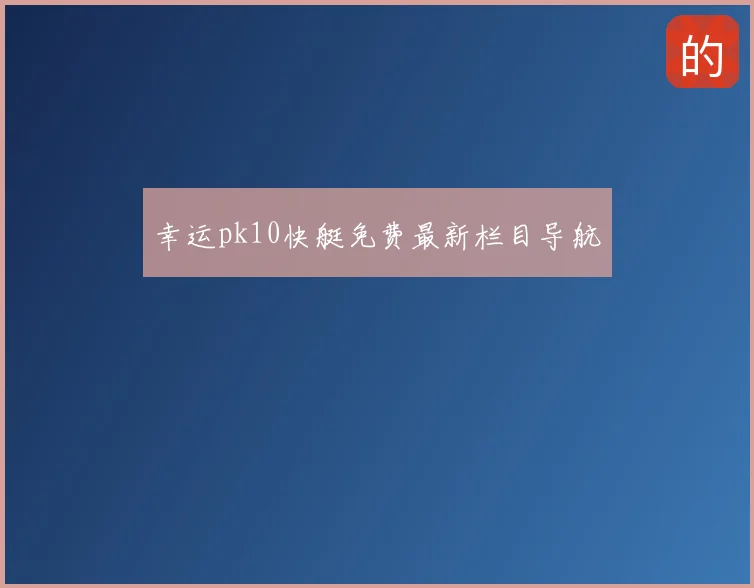 幸运pk10快艇免费最新栏目导航